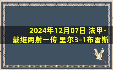 2024年12月07日 法甲-戴维两射一传 里尔3-1布雷斯特